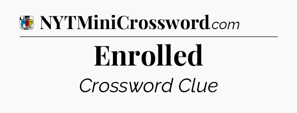 Enrolled Crossword Clue
