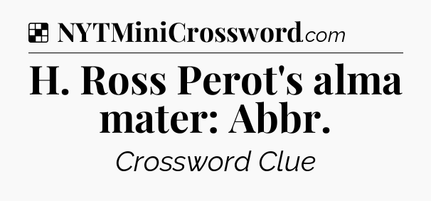 Solution: H. Ross Perot's alma mater: Abbr - NYT Crossword