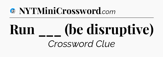 Run ___ (be disruptive) Crossword Clue