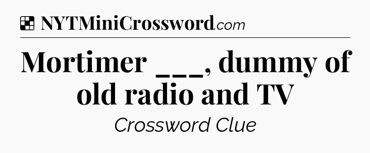 Solution: Mortimer ___, dummy of old radio and TV - NYT Crossword