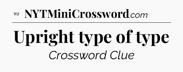 Upright type of type - WSJ Crossword