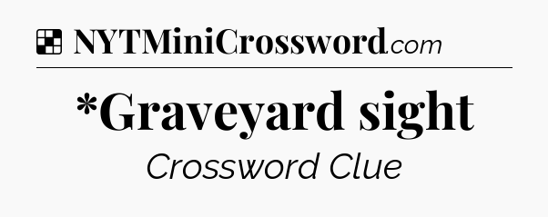Solution: *Graveyard sight - NYT Crossword