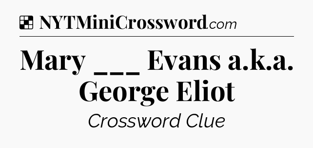 Solution: Mary ___ Evans a.k.a. George Eliot - NYT Crossword