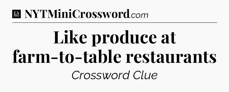 Like produce at farm-to-table restaurants - LA Times Crossword
