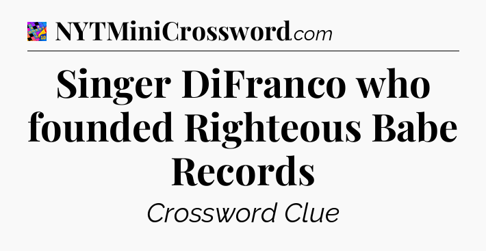 Singer DiFranco who founded Righteous Babe Records Crossword Clue