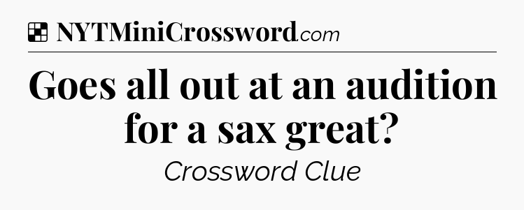 Solution: Goes all out at an audition for a sax great - NYT Crossword