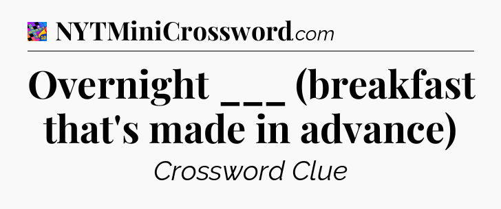 Overnight ___ (breakfast that's made in advance) Crossword Clue
