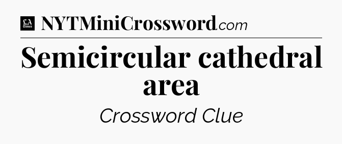 Semicircular cathedral area - LA Times Crossword