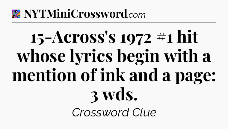 15-Across's 1972 #1 hit whose lyrics begin with a mention of ink and a page: 3 wds Crossword Clue