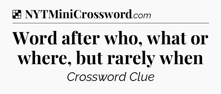 Solution: Word after who, what or where, but rarely when - NYT Crossword