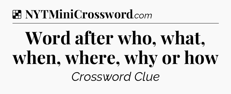Solution: Word after who, what, when, where, why or how - NYT Crossword