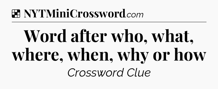Solution: Word after who, what, where, when, why or how - NYT Crossword