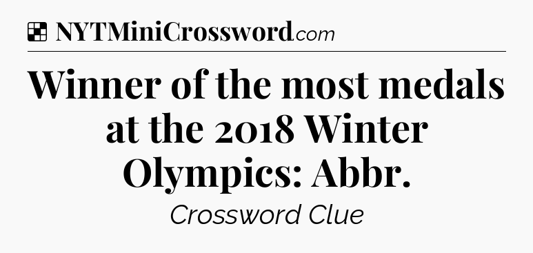 Solution: Winner of the most medals at the 2018 Winter Olympics: Abbr - NYT Crossword