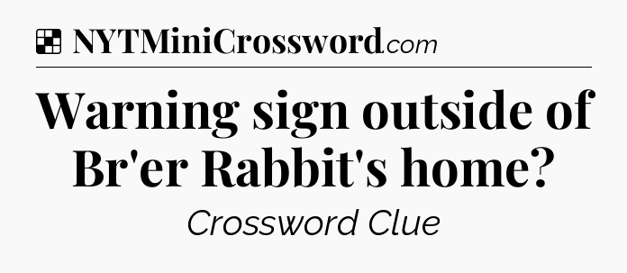 Solution: Warning sign outside of Br'er Rabbit's home - NYT Crossword