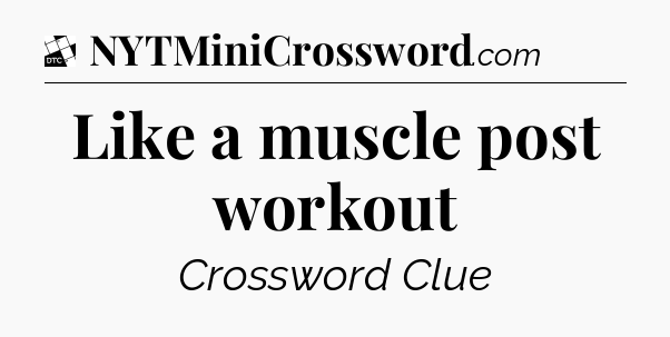 Like a muscle post workout - Daily Themed Classic Crossword