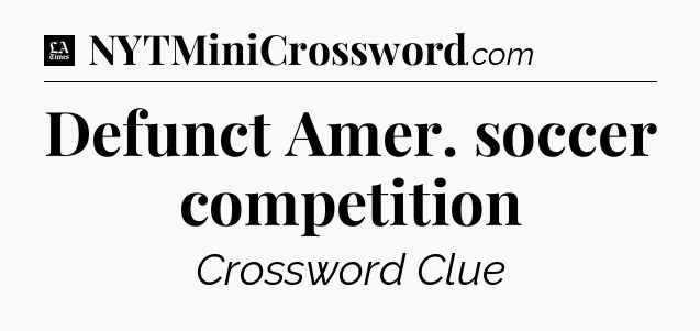 Defunct Amer. soccer competition - LA Times Crossword