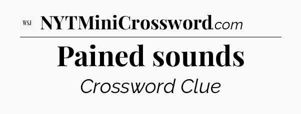Pained sounds - WSJ Crossword