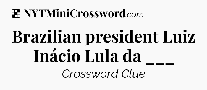 Solution: Brazilian president Luiz Inácio Lula da ___ - NYT Crossword