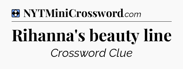 Solution: Rihanna's beauty line - NYT Mini Crossword