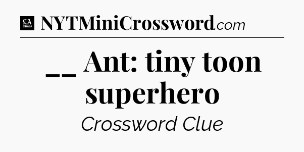 __ Ant: tiny toon superhero - LA Times Crossword