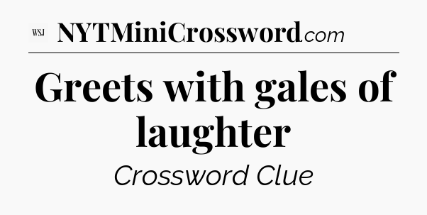 Greets with gales of laughter - WSJ Crossword