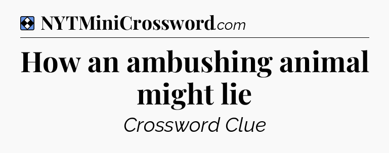 Solution: How an ambushing animal might lie - NYT Mini Crossword