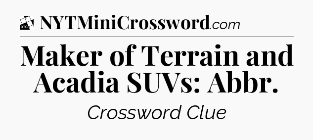 Maker of Terrain and Acadia SUVs: Abbr - Daily Themed Classic Crossword