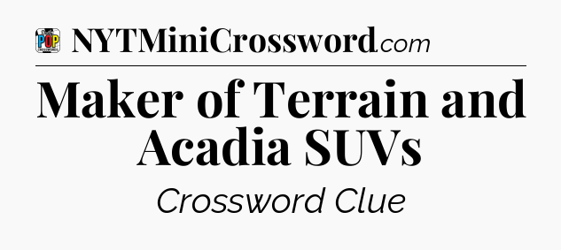 Maker of Terrain and Acadia SUVs Crossword Clue