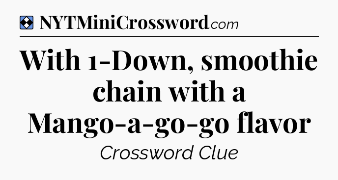 Solution: With 1-Down, smoothie chain with a Mango-a-go-go flavor - NYT Mini Crossword