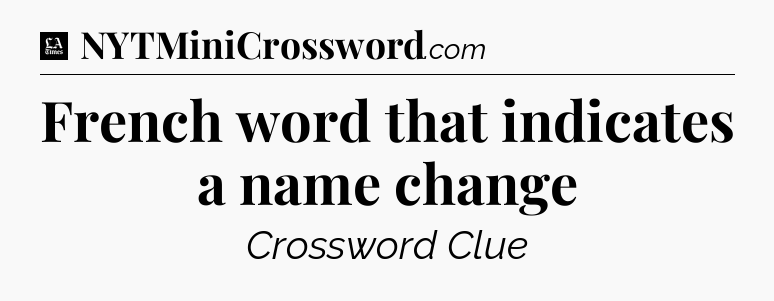 French word that indicates a name change - LA Times Crossword