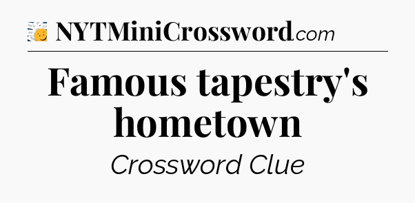 Famous tapestry's hometown - 7 Little Words