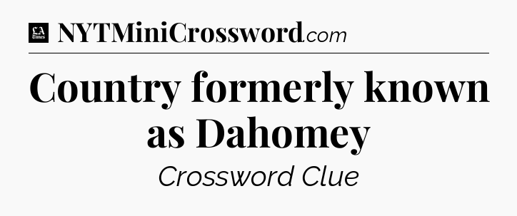 Country formerly known as Dahomey - LA Times Crossword