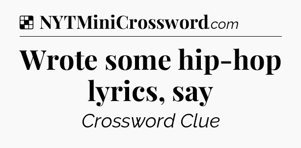 Solution: Wrote some hip-hop lyrics, say - NYT Crossword