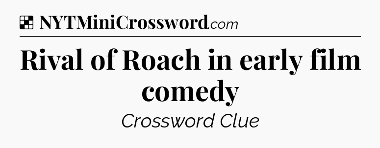 Solution: Rival of Roach in early film comedy - NYT Crossword