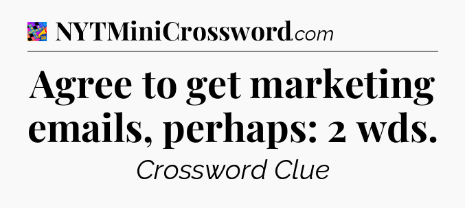 Agree to get marketing emails, perhaps: 2 wds Crossword Clue
