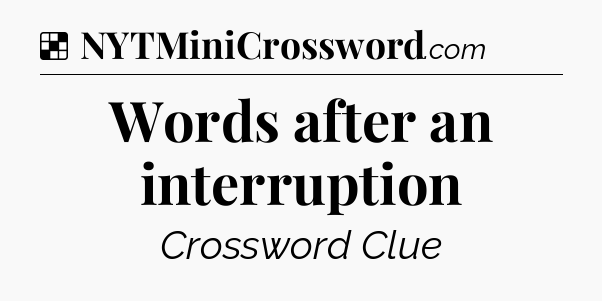 Solution: Words after an interruption - NYT Crossword