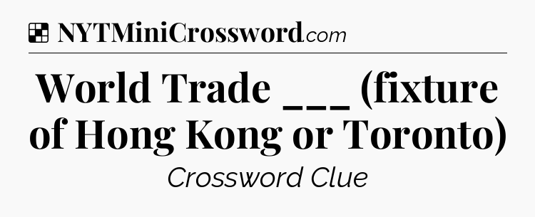 Solution: World Trade ___ (fixture of Hong Kong or Toronto) - NYT Crossword