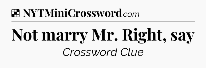 Solution: Not marry Mr. Right, say - NYT Crossword