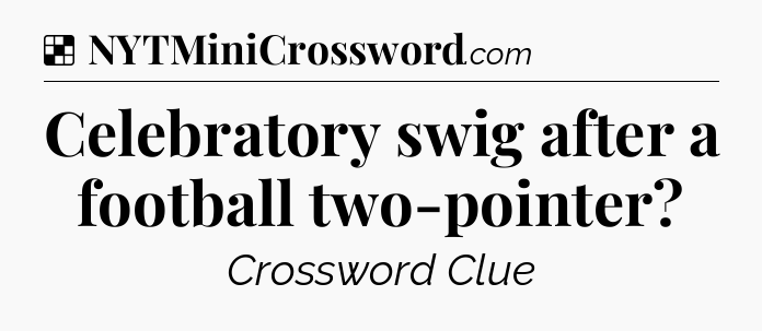 Solution: Celebratory swig after a football two-pointer - NYT Crossword