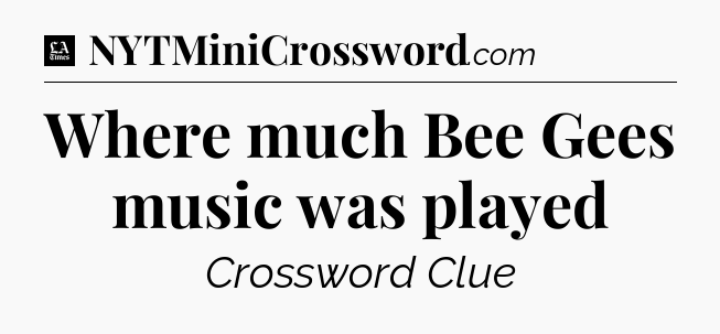Where much Bee Gees music was played - LA Times Crossword