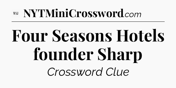 Four Seasons Hotels founder Sharp - WSJ Crossword