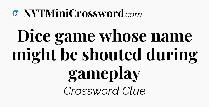 Dice game whose name might be shouted during gameplay Crossword Clue