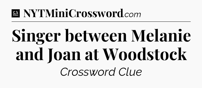 Singer between Melanie and Joan at Woodstock - LA Times Crossword