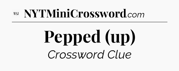 Pepped (up) - WSJ Crossword