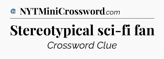 Stereotypical sci-fi fan Crossword Clue