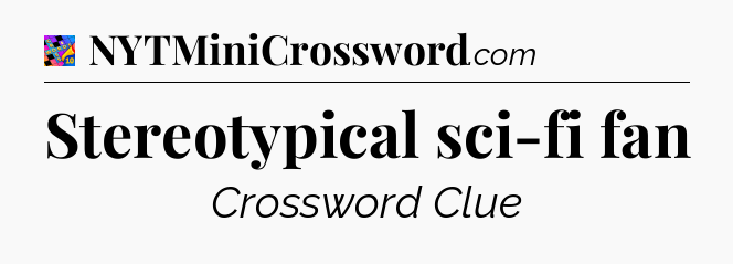 Stereotypical sci-fi fan Crossword Clue