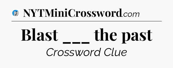 Blast ___ the past Crossword Clue