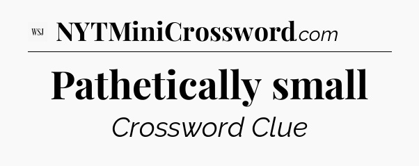 Pathetically small - WSJ Crossword