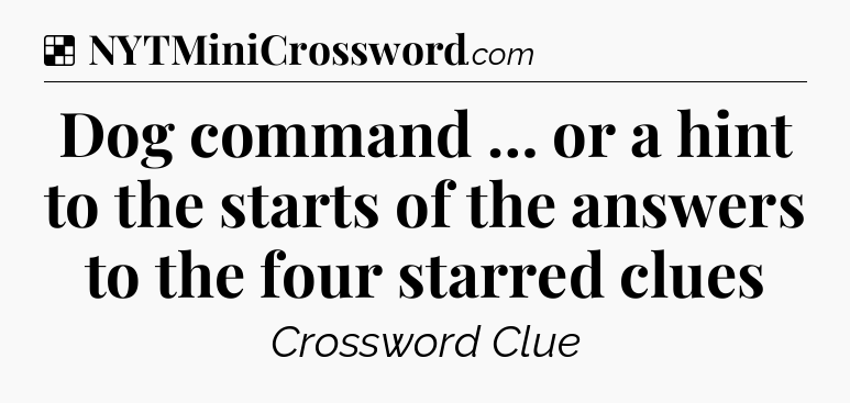 Solution: Dog command … or a hint to the starts of the answers to the four starred clues - NYT Crossword