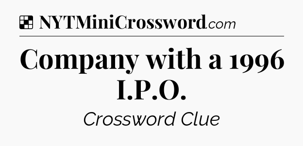 Solution: Company with a 1996 I.P.O - NYT Crossword